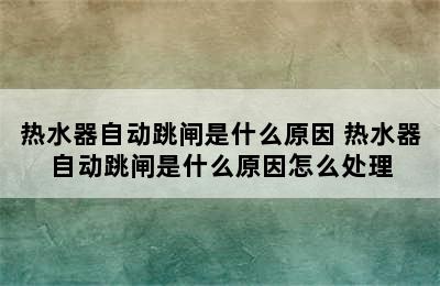 热水器自动跳闸是什么原因 热水器自动跳闸是什么原因怎么处理